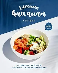 Luscious Hawaiian Recipes: A Complete Cookbook of Exotic Tropical Dish Ideas!