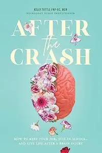 After the Crash: How to Keep Your Job, Stay in School, and Live Life After a Brain Injury