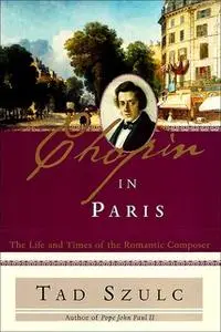 «Chopin in Paris: The Life and Times of the Romantic Composer» by Tad Szulc