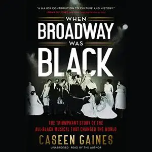 When Broadway Was Black: The Triumphant Story of the All-Black Musical That Changed the World [Audiobook]