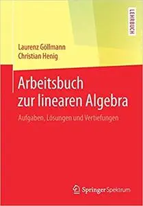 Arbeitsbuch zur linearen Algebra: Aufgaben, Lösungen und Vertiefungen