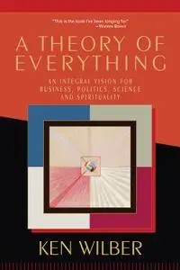 A Theory of Everything: An Integral Vision for Business, Politics, Science and Spirituality