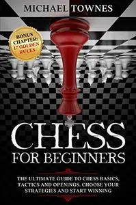 Chess for Beginners: The Ultimate Guide to Chess Basics, Tactics and Openings. Choose your Strategies and Start Winning