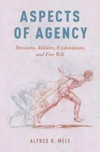 Aspects of Agency: Decisions, Abilities, Explanations, and Free Will