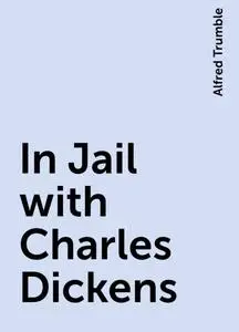 «In Jail with Charles Dickens» by Alfred Trumble