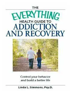 The Everything Health Guide to Addiction and Recovery: Control your behavior and build a better life (repost)