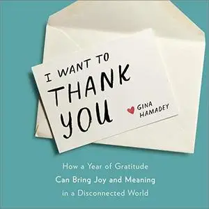 I Want to Thank You: How a Year of Gratitude Can Bring Joy and Meaning in a Disconnected World [Audiobook]