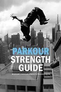 Parkour Strength Guide: Beginner’s Parkour Strength Training Book: Stay Fit!