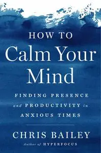 How to Calm Your Mind: Finding Presence and Productivity in Anxious Times, US Edition