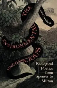 The Environmental Unconscious: Ecological Poetics from Spenser to Milton