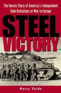Steel Victory: The Heroic Story of America's Independent Tank Battalions at War in Europe