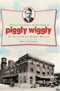 Clarence Saunders and the Founding of Piggly Wiggly