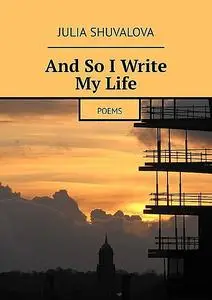 «And So I Write My Life. Poems» by Julia Shuvalova