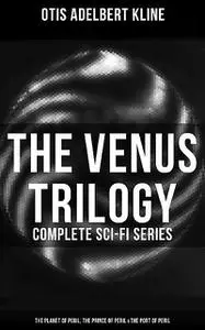«The Venus Trilogy – Complete Sci-Fi Series: Planet of Peril, Prince of Peril & Port of Peril» by Otis Adelbert Kline