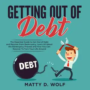 «Getting Out of Debt: The Essential Guide to Get Out of Debt and Recover from Bankruptcy, Learn All About the Bankruptcy