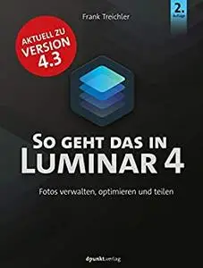 So geht das in Luminar 4: Fotos verwalten, optimieren und teilen (German Edition)