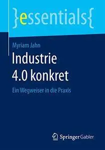 Industrie 4.0 konkret: Ein Wegweiser in die Praxis (essentials) [Repost]