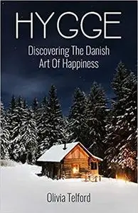 Hygge: Discovering The Danish Art Of Happiness -- How To Live Cozily And Enjoy Life’s Simple Pleasures