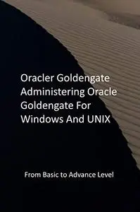 Oracler Goldengate Administering Oracle Goldengate For Windows And UNIX: From Basic to Advance Level