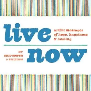 «Live Now: Artful Messages of Hope, Happiness & Healing» by Eric Smith