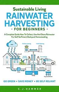 Sustainable Living: Rainwater Harvesting For Beginners: A Complete Guide How To Collect, Use And Store Rainwater