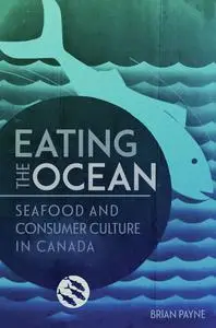 Eating the Ocean: Seafood and Consumer Culture in Canada (La collection Louis J. Robichaud/The Louis J. Robichaud)