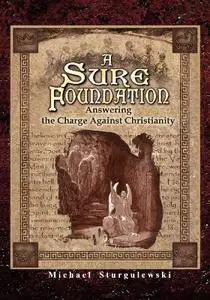 A Sure Foundation: Answering the Charge Against Christianity