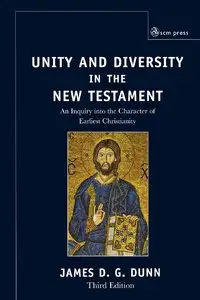 Unity and Diversity in the New Testament: An Inquiry into the Character of Earliest Christianity by James D.G. Dunn