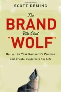 The Brand Who Cried Wolf: Deliver on Your Company's Promise and Create Customers for Life