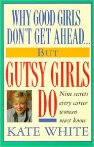 Kate White - Why Good Girls Don't Get Ahead... But Gutsy Girls Do: Nine Secrets Every Career Woman Must Know [Repost]
