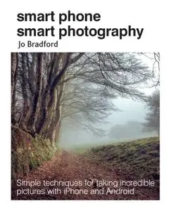 Smart Phone Smart Photography: Simple techniques for taking incredible pictures with iPhone and Android