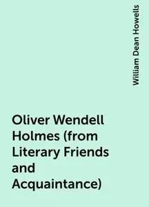 «Oliver Wendell Holmes (from Literary Friends and Acquaintance)» by William Dean Howells