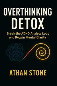 Overthinking Detox: Break the ADHD Anxiety Loop and Regain Mental Clarity
