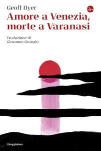 Geoff Dyer - Amore a Venezia, morte a Varanasi