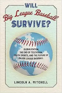 Will Big League Baseball Survive?: Globalization, the End of Television, Youth Sports, and the Future of Major League Ba