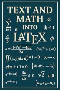 Text and Math into LaTeX : A Quick Guide to LaTeX Mathematical Symbols, Equations, and Formatting for Beginners