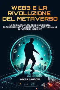 Web3 e la Rivoluzione del Metaverso: La Guida Completa per Principianti a Blockchain, NFT e Mondi Virtuali che Plasmano
