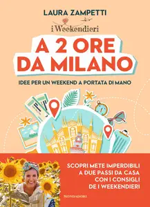 Laura Zampetti - A 2 ore da Milano. Idee per un weekend a portata di mano