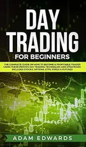 Day Trading for Beginners: The Complete Guide on How to Become a Profitable Trader Using These Proven Day Trading Techniques