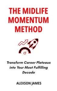 The Midlife Momentum Method: Transform Career Plateaus into Your Most Fulfilling Decade