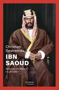 Ibn Saoud : Seigneur du désert, roi d'Arabie - Christian Destremau