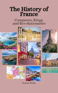 The History of France: Conquests, Kings, and Revolutionaries