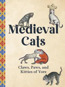 Medieval Cats: Claws, Paws, and Kitties of Yore