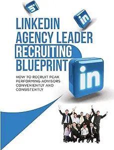 LinkedIn Agency Leader Recruiting Blueprint: How to Recruit Peak Performing Advisors Conveniently and Consistently