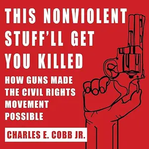 This Nonviolent Stuff'll Get You Killed: How Guns Made the Civil Rights Movement Possible [Audiobook]