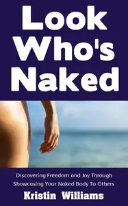 Look Who's Naked: Discovering Freedom and Joy Through Showcasing Your Naked Body To Others