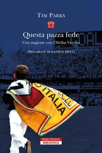 Tim Parks - Questa pazza fede. Una stagione con l'Hellas Verona