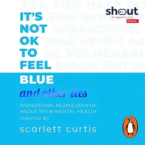 It's Not OK to Feel Blue (and Other Lies): Inspirational People Open Up About Their Mental Health [Audiobook]