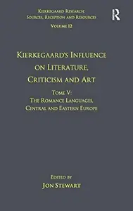 Volume 12, Tome V: Kierkegaard's Influence on Literature, Criticism and Art: The Romance Languages, Central and Eastern Europe