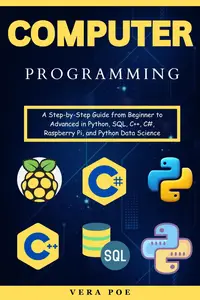 Computer Programming: A Step-by-Step Guide from Beginner to Advanced in Python, SQL, C++, C#, Raspberry Pi